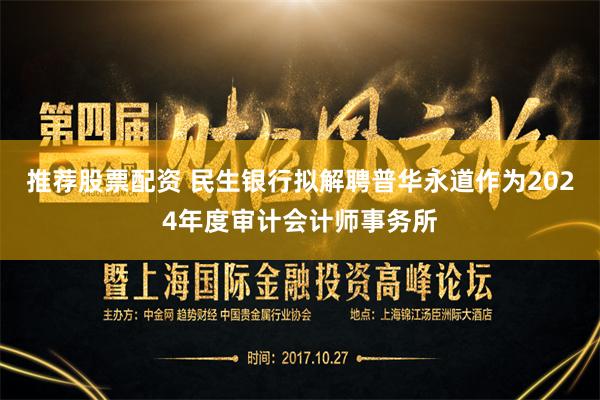推荐股票配资 民生银行拟解聘普华永道作为2024年度审计会计师事务所