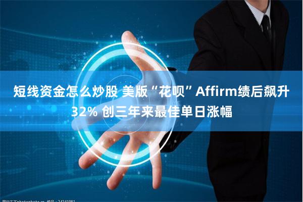 短线资金怎么炒股 美版“花呗”Affirm绩后飙升32% 创三年来最佳单日涨幅