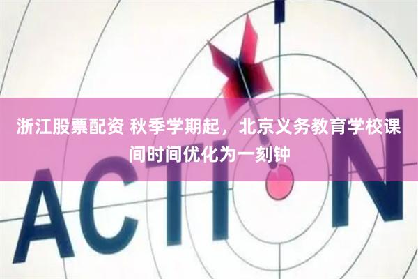 浙江股票配资 秋季学期起，北京义务教育学校课间时间优化为一刻钟