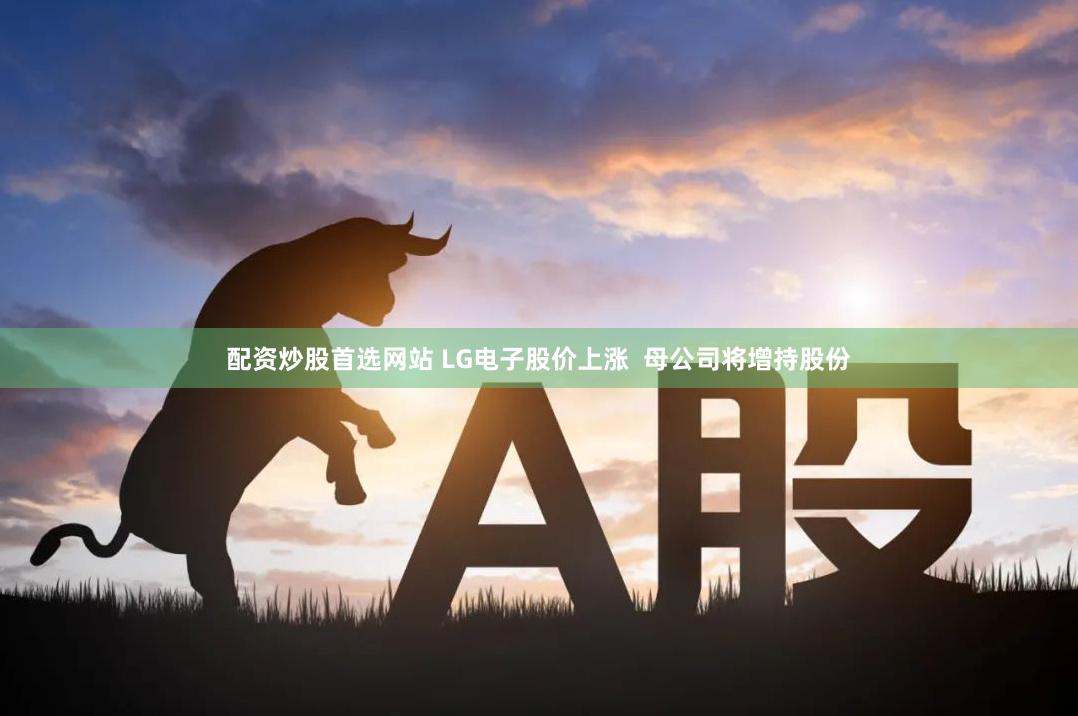 配资炒股首选网站 LG电子股价上涨  母公司将增持股份