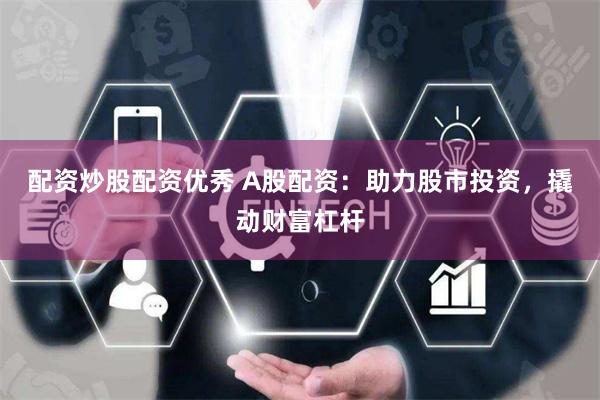 配资炒股配资优秀 A股配资：助力股市投资，撬动财富杠杆