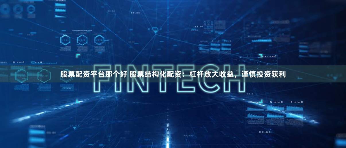 股票配资平台那个好 股票结构化配资：杠杆放大收益，谨慎投资获利