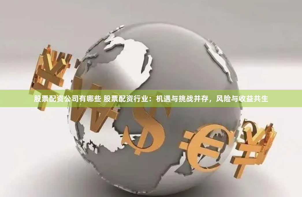 股票配资公司有哪些 股票配资行业：机遇与挑战并存，风险与收益共生
