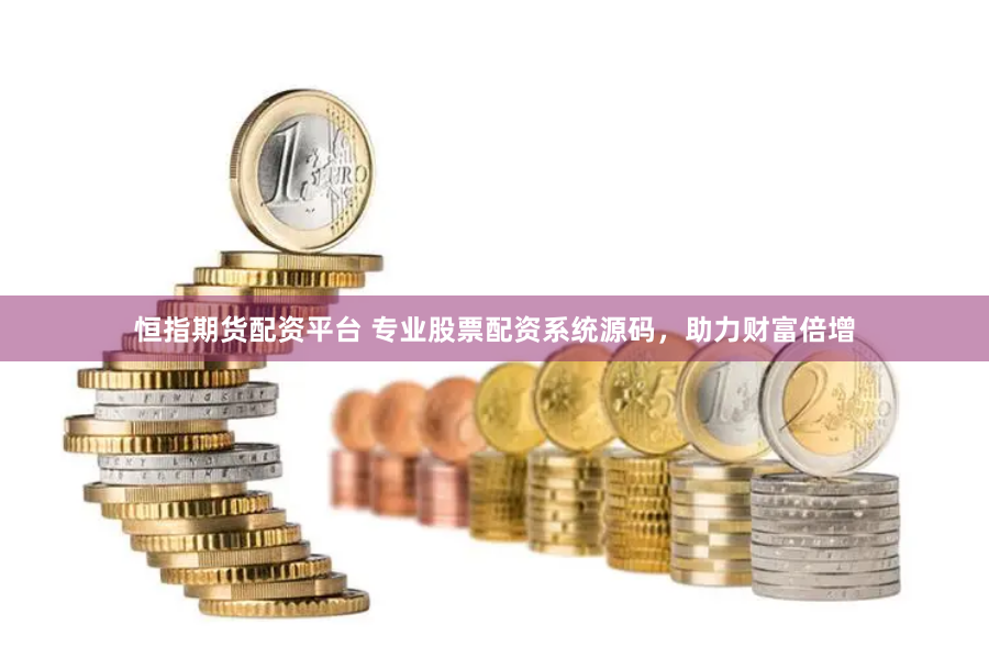 恒指期货配资平台 专业股票配资系统源码，助力财富倍增