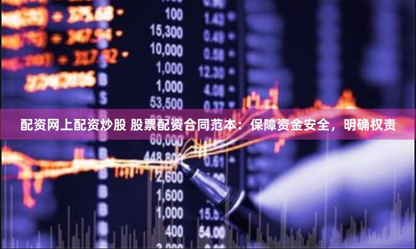 配资网上配资炒股 股票配资合同范本：保障资金安全，明确权责