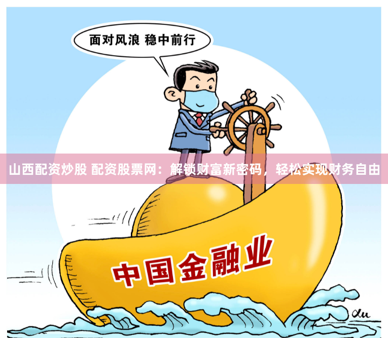 山西配资炒股 配资股票网：解锁财富新密码，轻松实现财务自由