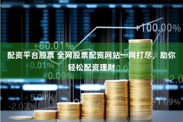 配资平台股票 全网股票配资网站一网打尽，助你轻松配资理财
