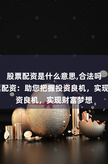 股票配资是什么意思,合法吗 广东股票配资：助您把握投资良机，实现财富梦想