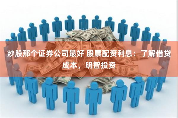 炒股那个证券公司最好 股票配资利息：了解借贷成本，明智投资