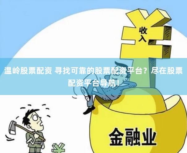 温岭股票配资 寻找可靠的股票配资平台？尽在股票配资平台导航！