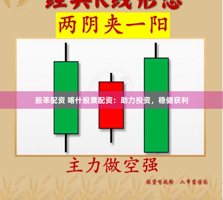 股莘配资 喀什股票配资：助力投资，稳健获利