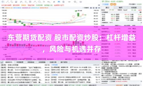东营期货配资 股市配资炒股：杠杆增益，风险与机遇并存