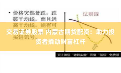 交易证券股票 内蒙古期货配资:助力投资者撬动财富杠杆