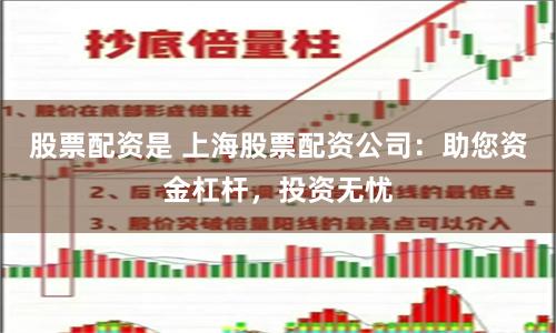 股票配资是 上海股票配资公司:助您资金杠杆,投资无忧