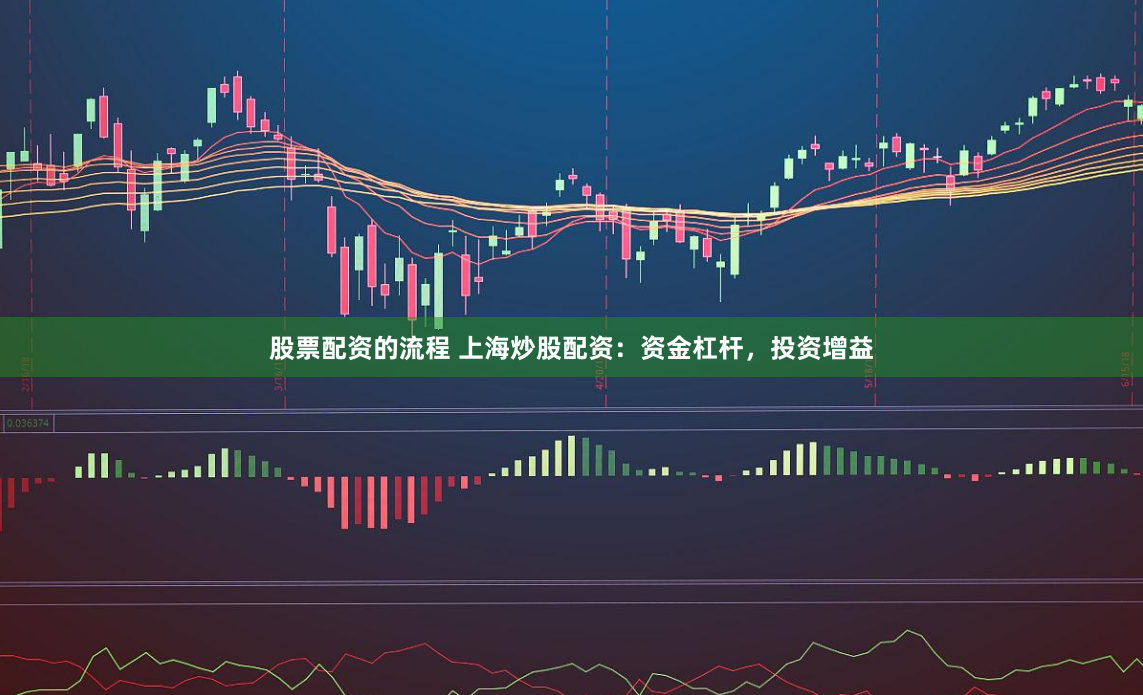 股票配资的流程 上海炒股配资:资金杠杆,投资增益