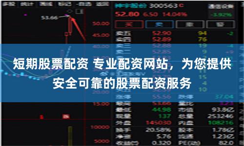 短期股票配资 专业配资网站，为您提供安全可靠的股票配资服务