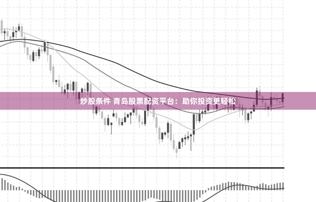 炒股条件 青岛股票配资平台：助你投资更轻松