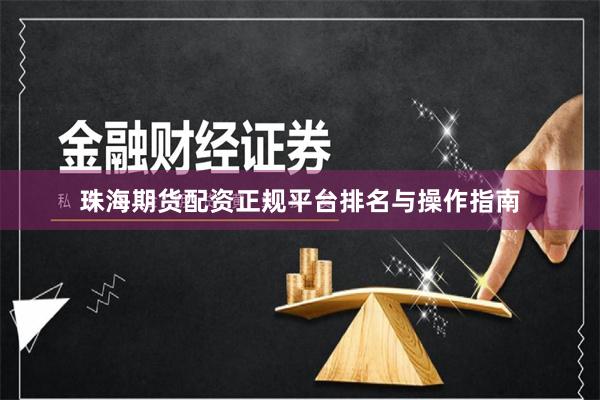 珠海期货配资正规平台排名与操作指南