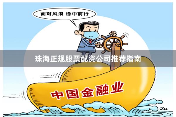 珠海正规股票配资公司推荐指南