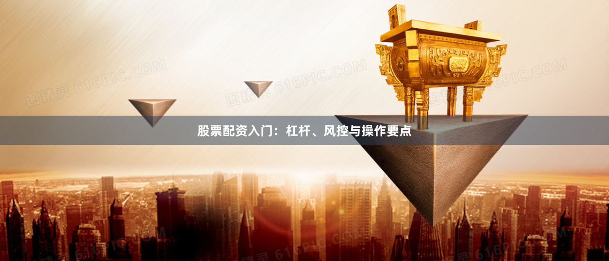 股票配资入门：杠杆、风控与操作要点