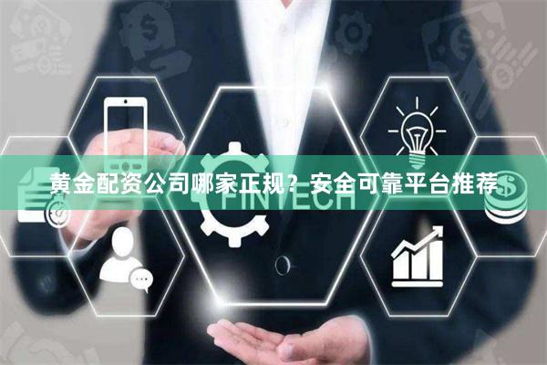 黄金配资公司哪家正规？安全可靠平台推荐