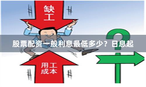 股票配资一般利息最低多少？日息起