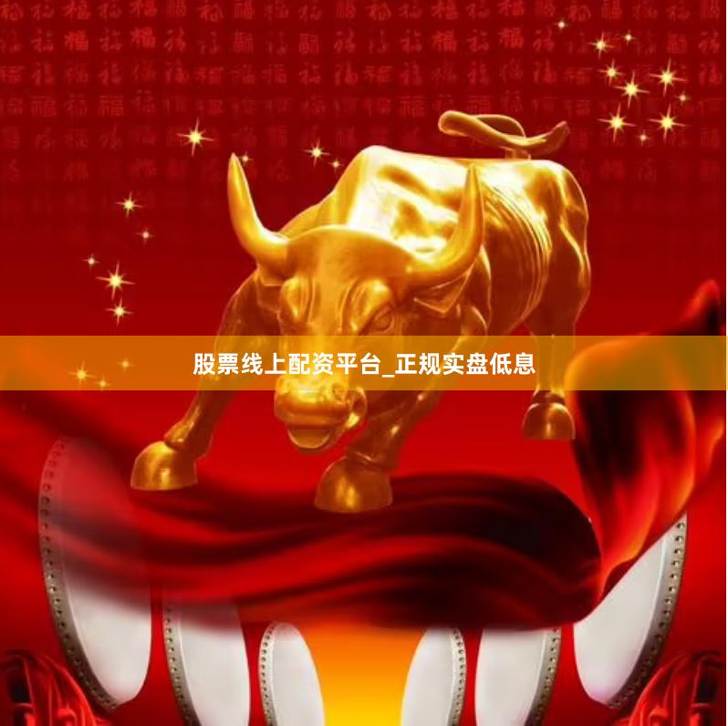 股票线上配资平台_正规实盘低息