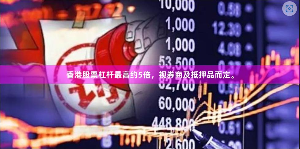 香港股票杠杆最高约5倍，视券商及抵押品而定。