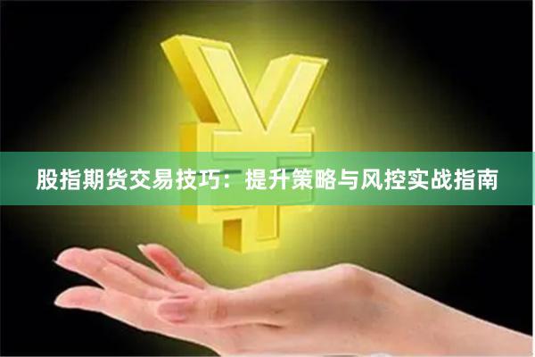 股指期货交易技巧：提升策略与风控实战指南