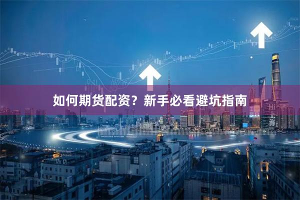 如何期货配资？新手必看避坑指南