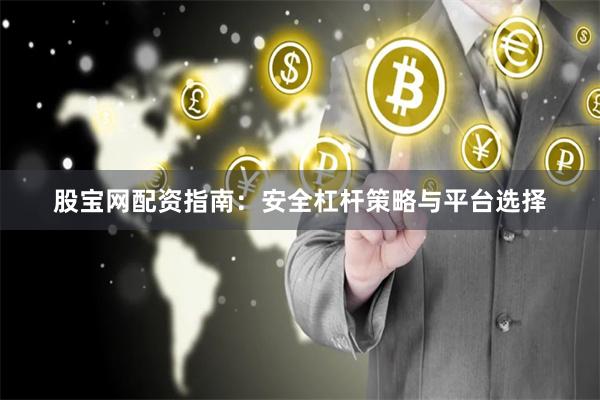 股宝网配资指南：安全杠杆策略与平台选择