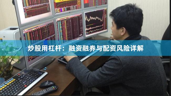 炒股用杠杆:融资融券与配资风险详解