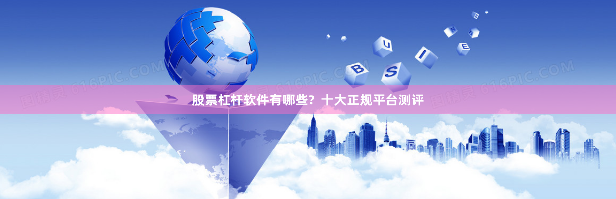 股票杠杆软件有哪些？十大正规平台测评